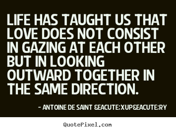Antoine De Saint &Eacute;xup&eacute;ry picture quotes - Life has taught us that love does not consist in gazing at each other.. - Love quotes