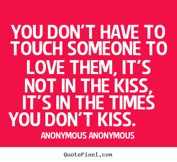 You don't have to touch someone to love them,.. Anonymous Anonymous greatest love quotes