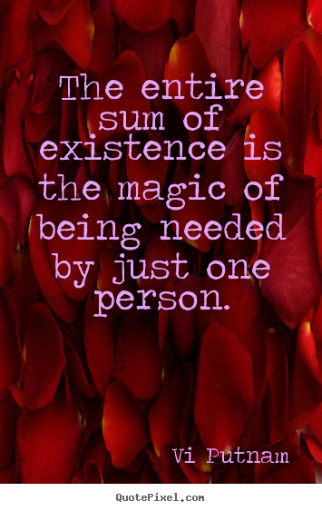 Diy picture quote about love - The entire sum of existence is the magic of being needed by just..