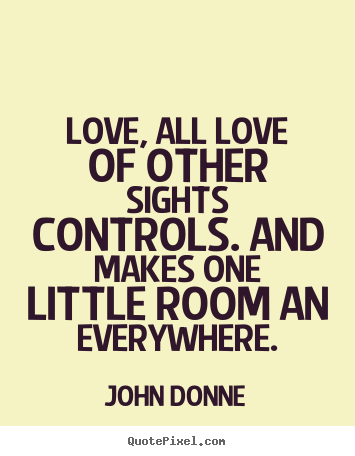 John Donne picture quote - Love, all love of other sights controls. and makes.. - Love quotes