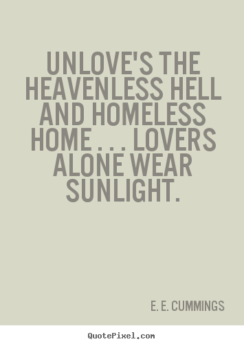E. E. Cummings picture quotes - Unlove's the heavenless hell and homeless home . . . lovers alone wear.. - Love quotes