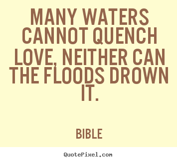 Bible picture quotes - Many waters cannot quench love, neither can the floods drown.. - Love quote