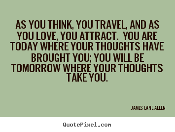 James Lane Allen picture quote - As you think, you travel, and as you love, you attract. you are today.. - Love quotes