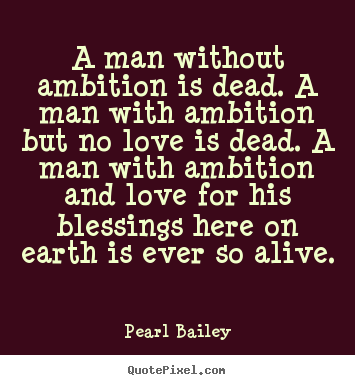 Quotes about love - A man without ambition is dead. a man with ambition..
