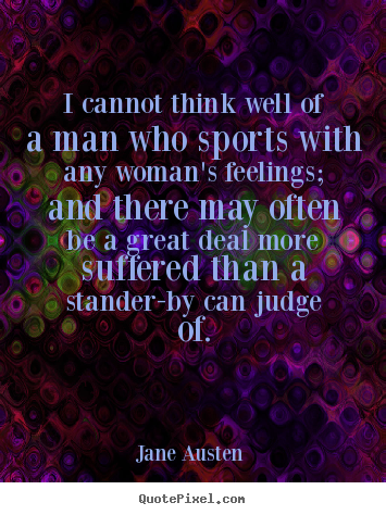 Love quotes - I cannot think well of a man who sports with any woman's feelings;..
