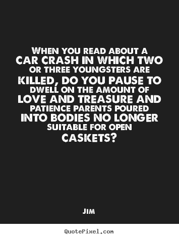 Create your own picture quotes about love - When you read about a car crash in which two or three youngsters..
