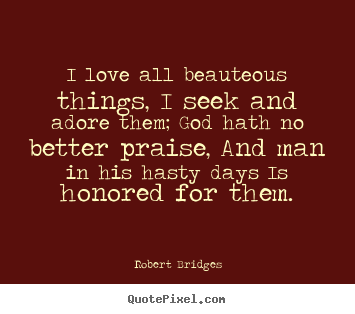 Quotes about love - I love all beauteous things, i seek and adore..