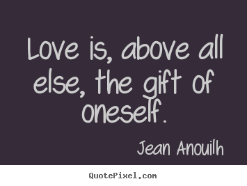 Make personalized picture quote about love - Love is, above all else, the gift of oneself.
