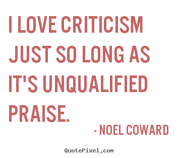 Love quote - I love criticism just so long as it's unqualified..
