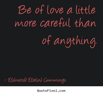 Quotes about love - Be of love a little more careful than of anything.