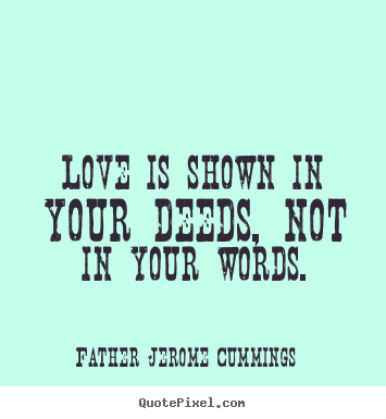 Create your own picture quotes about love - Love is shown in your deeds, not in your words.