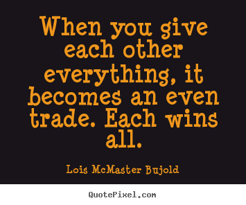 When you give each other everything, it becomes.. Lois McMaster Bujold  love quote
