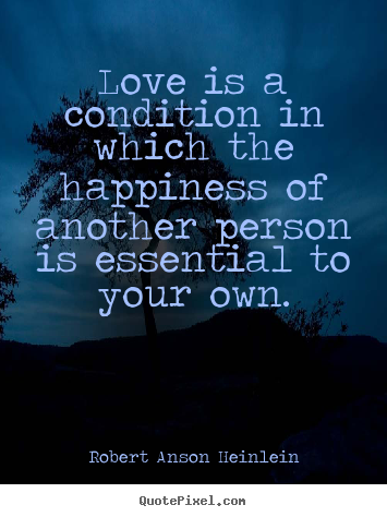 Love quotes - Love is a condition in which the happiness of another person..