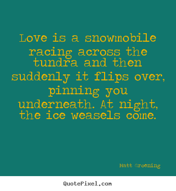 Create picture quotes about love - Love is a snowmobile racing across the tundra..