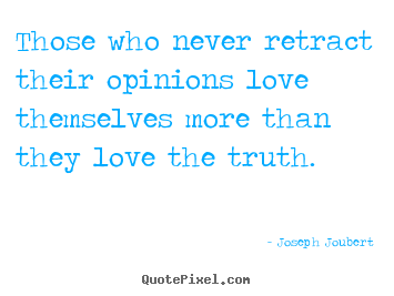 Joseph Joubert picture quotes - Those who never retract their opinions love themselves.. - Love quotes