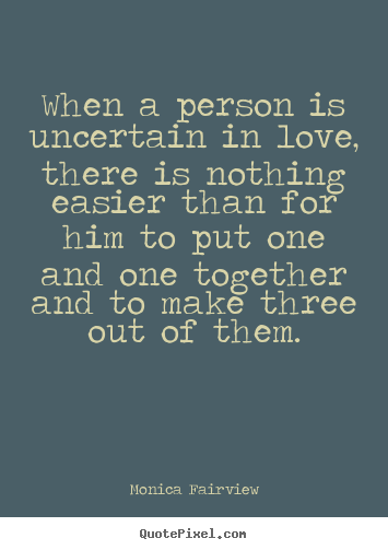 Quote about love - When a person is uncertain in love, there is nothing easier than for..