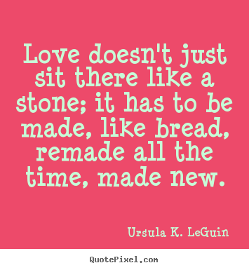 Create custom image quotes about love - Love doesn't just sit there like a stone; it has to be made, like bread,..