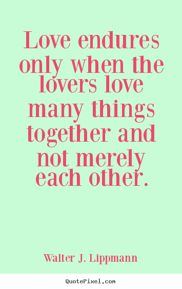 Create your own picture quote about love - Love endures only when the lovers love many things together and not..