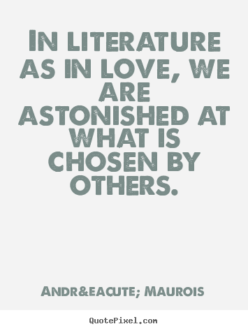 Andr&eacute; Maurois picture quotes - In literature as in love, we are astonished.. - Love quotes
