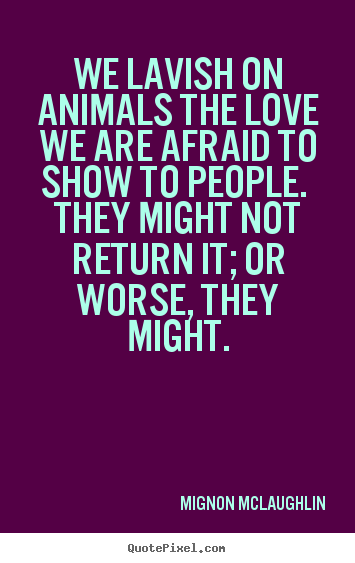 How to make image quotes about love - We lavish on animals the love we are afraid to show to people...
