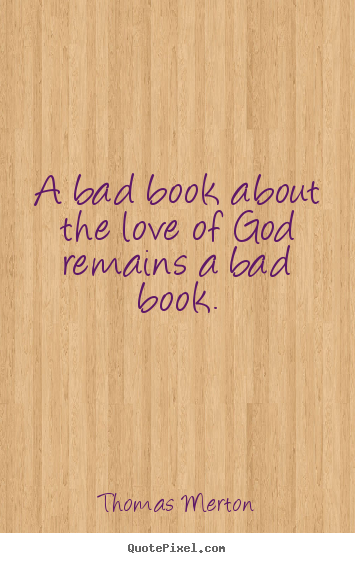 Thomas Merton picture quotes - A bad book about the love of god remains.. - Love quotes