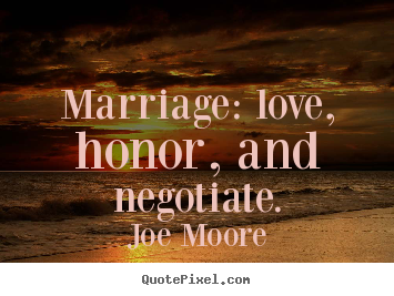 Marriage: love, honor, and negotiate. Joe Moore famous love quotes
