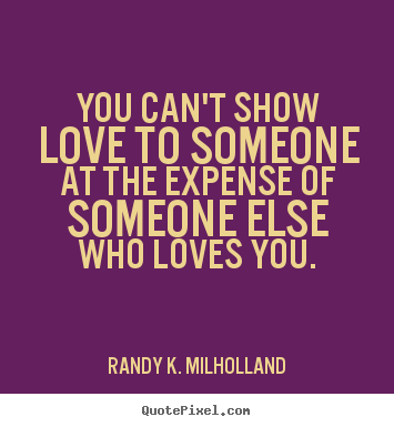 Randy K. Milholland picture quotes - You can't show love to someone at the expense of someone else.. - Love quotes