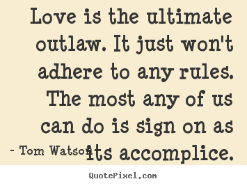 Love is the ultimate outlaw. it just won't adhere to any.. Tom Watson top love quote