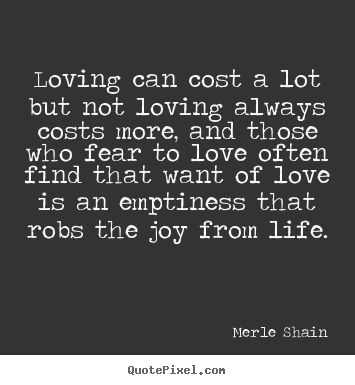 Merle Shain image sayings - Loving can cost a lot but not loving always costs more, and those.. - Love quote