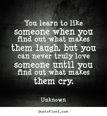 Quote about love - You learn to like someone when you find out what makes them..