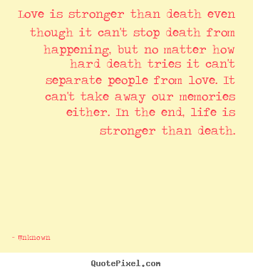 Love is stronger than death even though it can't stop death.. Unknown good love quote