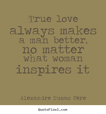 Diy photo quotes about love - True love always makes a man better, no matter what woman..
