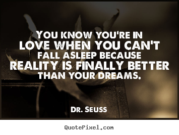 You know you're in love when you can't fall asleep because reality.. Dr. Seuss  love quotes