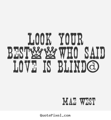 Mae West picture quotes - Look your best--who said love is blind? - Love quotes