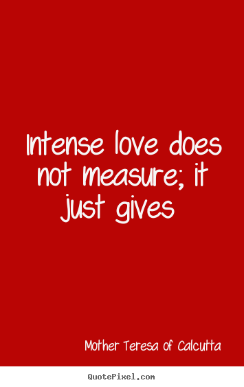 Love quotes - Intense love does not measure; it just gives