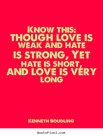 Kenneth Boudling picture quotes - Know this: though love is weak and hate is strong, yet hate is short,.. - Love quotes
