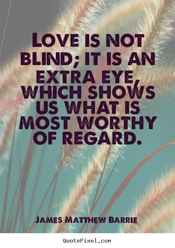 Quotes about love - Love is not blind; it is an extra eye, which shows..