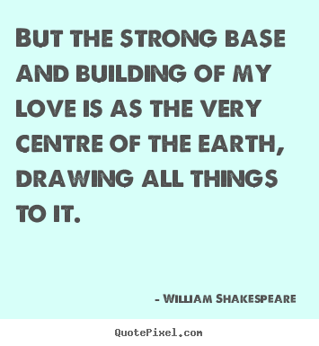 Make picture quote about love - But the strong base and building of my love is as the very..