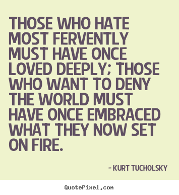 Kurt Tucholsky photo sayings - Those who hate most fervently must have once.. - Love quotes