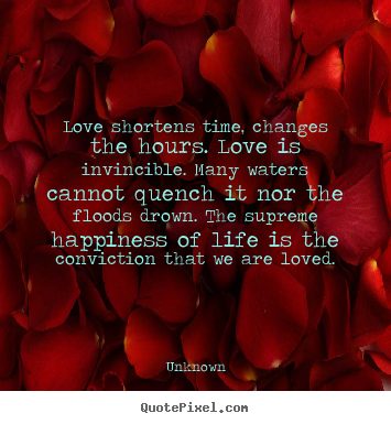 Love shortens time, changes the hours. love is.. Unknown popular love quotes