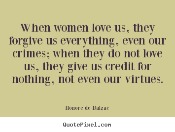 When women love us, they forgive us everything,.. Honore De Balzac top love quote