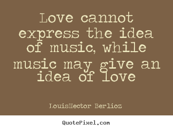Create your own picture quotes about love - Love cannot express the idea of music, while music..