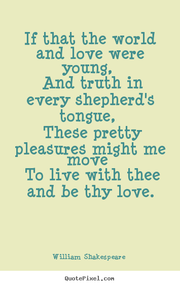 Quotes about love - If that the world and love were young, and truth in every shepherd's..