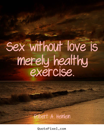 Sex without love is merely healthy exercise. Robert A. Heinlein top love quotes