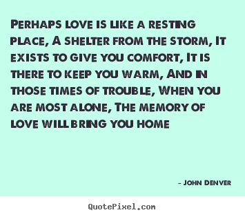 Love quote - Perhaps love is like a resting place, a shelter..