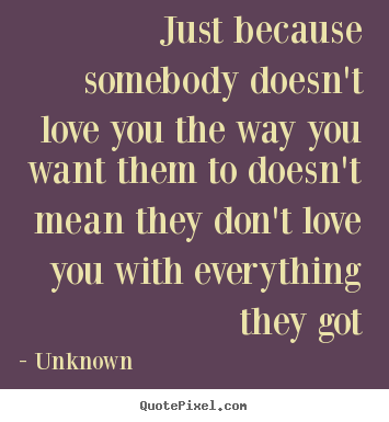 Make personalized picture quote about love - Just because somebody doesn't love you the way you..