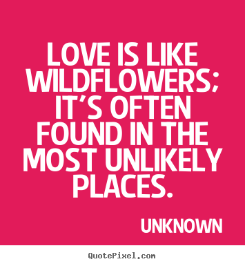 Quotes about love - Love is like wildflowers; it's often found in the most..
