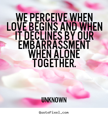 Create your own picture quotes about love - We perceive when love begins and when it declines..