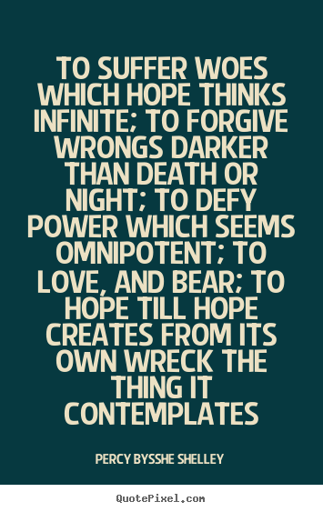 To suffer woes which hope thinks infinite; to forgive wrongs darker.. Percy Bysshe Shelley good love quotes