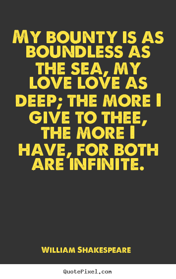 William Shakespeare  photo quote - My bounty is as boundless as the sea, my love love as.. - Love quotes
